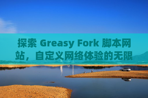探索 Greasy Fork 脚本网站，自定义网络体验的无限可能