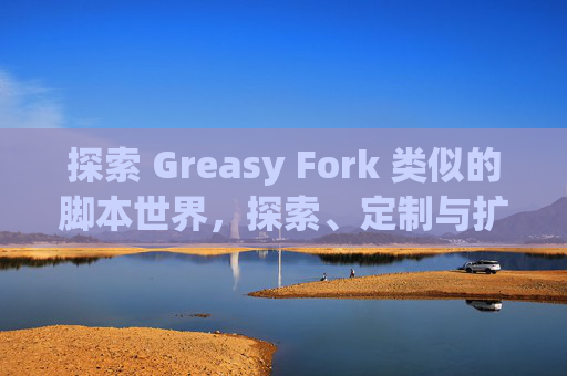 探索 Greasy Fork 类似的脚本世界，探索、定制与扩展网络体验的新境界